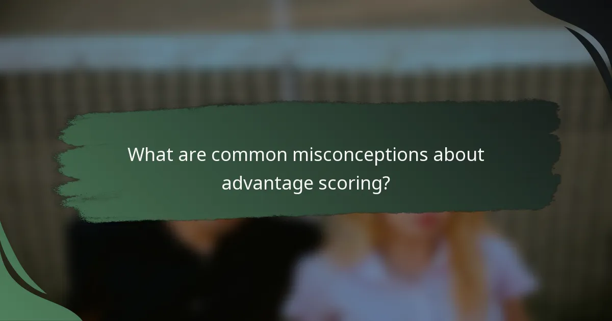 What are common misconceptions about advantage scoring?